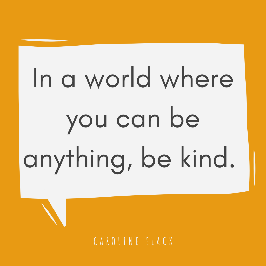 In a world where you can anything, be kind.